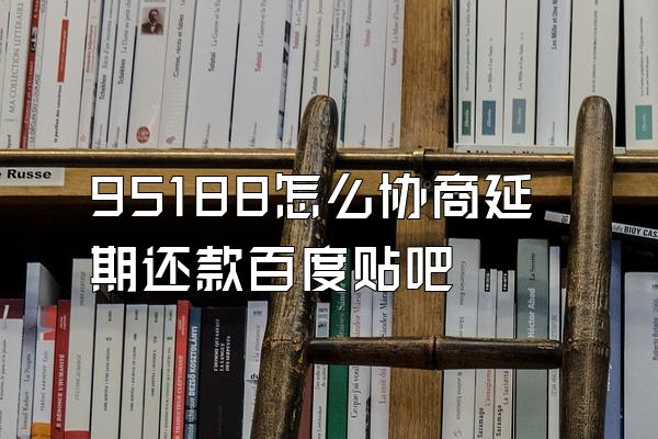 95188怎么协商延期还款百度贴吧