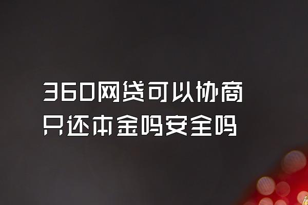360网贷可以协商只还本金吗安全吗
