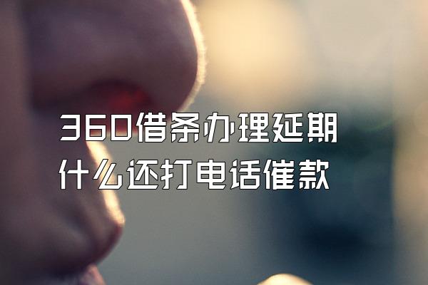 360借条办理延期什么还打电话催款
