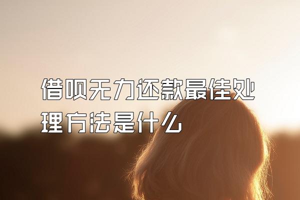 借呗无力还款最佳处理方法是什么