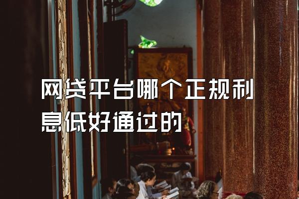 网贷平台哪个正规利息低好通过的