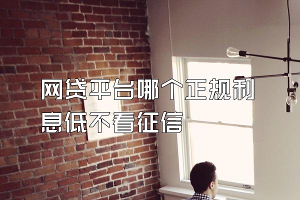 网贷平台哪个正规利息低不看征信