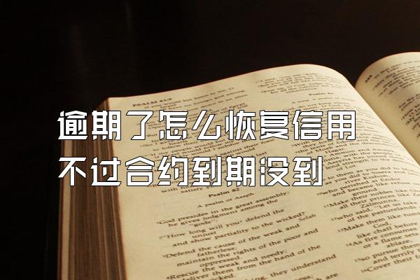 逾期了怎么恢复信用不过合约到期没到