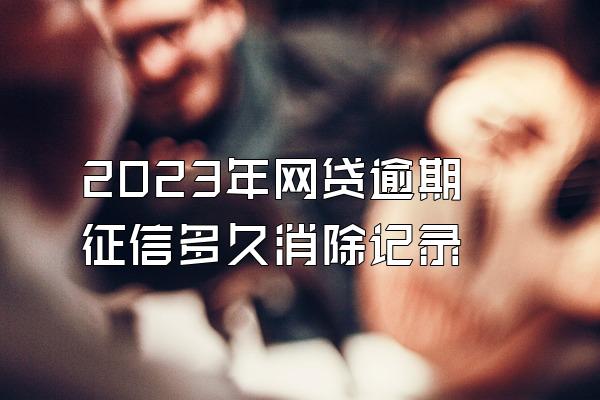 2023年网贷逾期征信多久消除记录