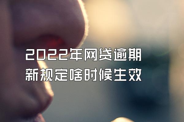 2022年网贷逾期新规定啥时候生效