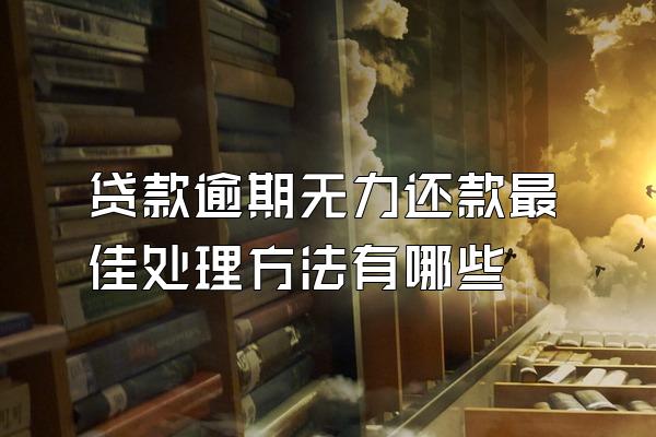 贷款逾期无力还款最佳处理方法有哪些