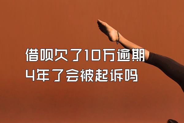 借呗欠了10万逾期4年了会被起诉吗