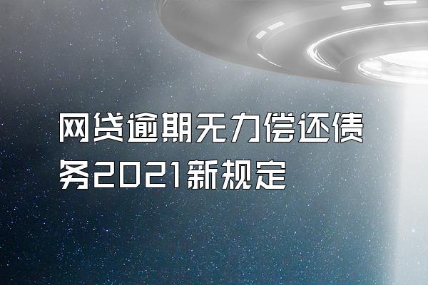 网贷逾期无力偿还债务2021新规定