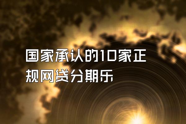 国家承认的10家正规网贷分期乐