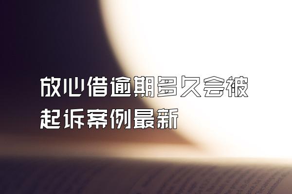 放心借逾期多久会被起诉案例最新