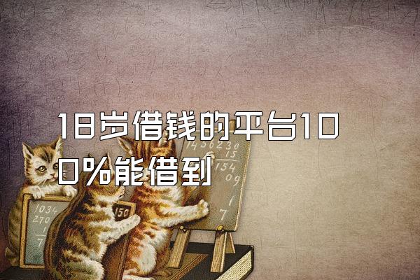 18岁借钱的平台100%能借到