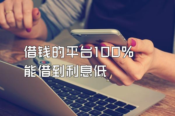 借钱的平台100%能借到利息低