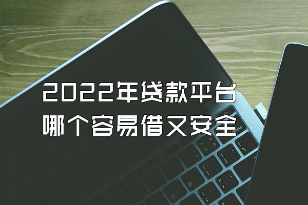 2022年贷款平台哪个容易借又安全