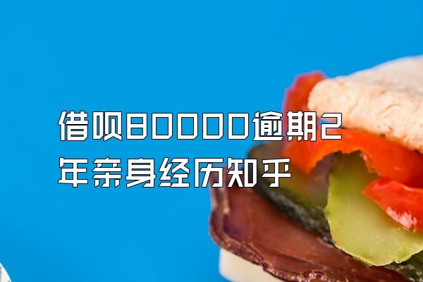 借呗80000逾期2年亲身经历知乎