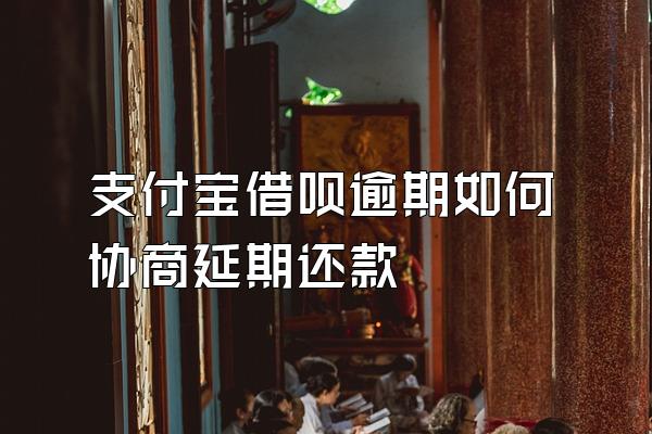 支付宝借呗逾期如何协商延期还款