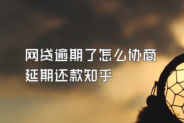 网贷逾期了怎么协商延期还款知乎