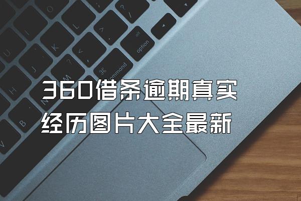 360借条逾期真实经历图片大全最新