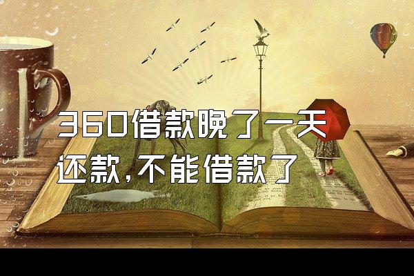 360借款晚了一天还款,不能借款了