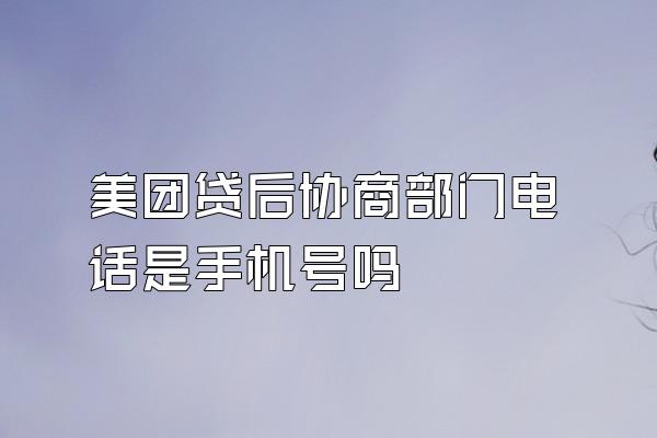 美团贷后协商部门电话是手机号吗