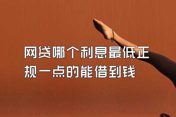 网贷哪个利息最低正规一点的能借到钱