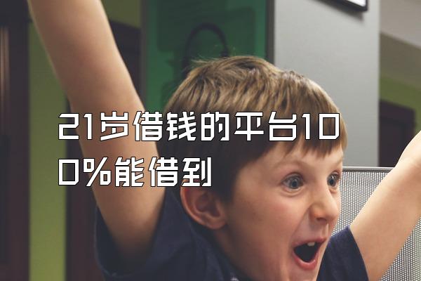 21岁借钱的平台100%能借到