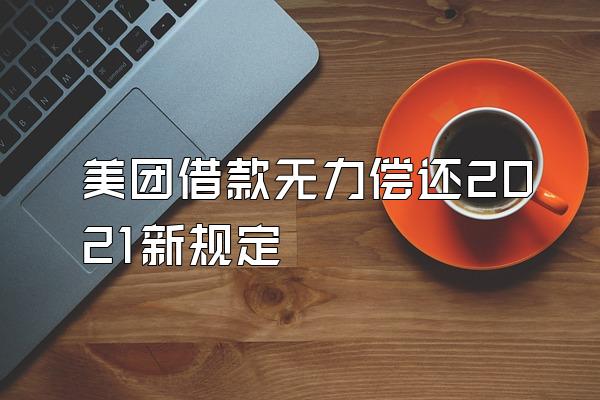 美团借款无力偿还2021新规定