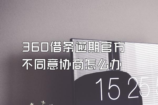 360借条逾期官方不同意协商怎么办