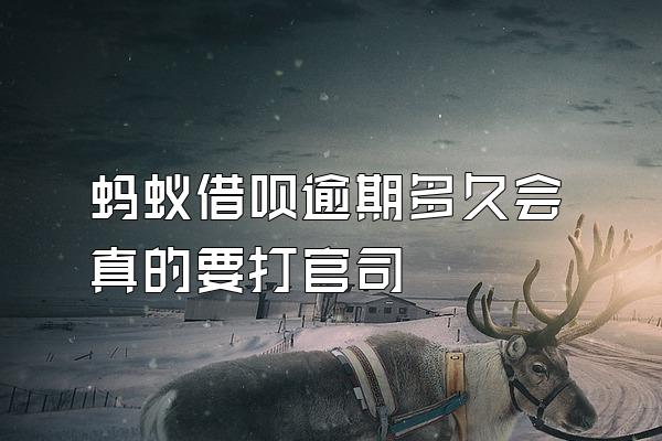 蚂蚁借呗逾期多久会真的要打官司