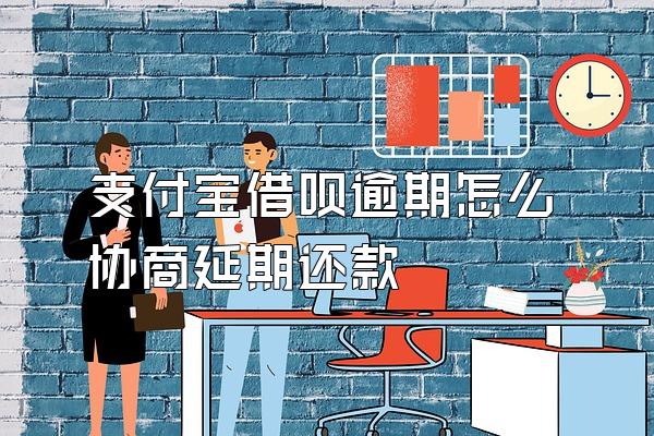支付宝借呗逾期怎么协商延期还款