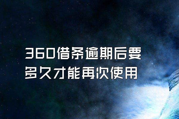 360借条逾期后要多久才能再次使用