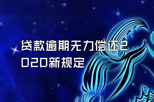 贷款逾期无力偿还2020新规定