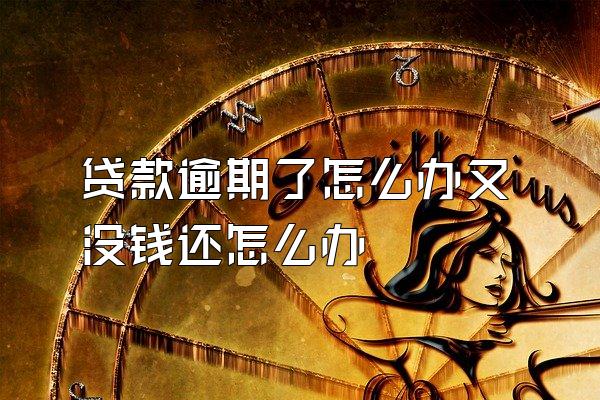 贷款逾期了怎么办又没钱还怎么办
