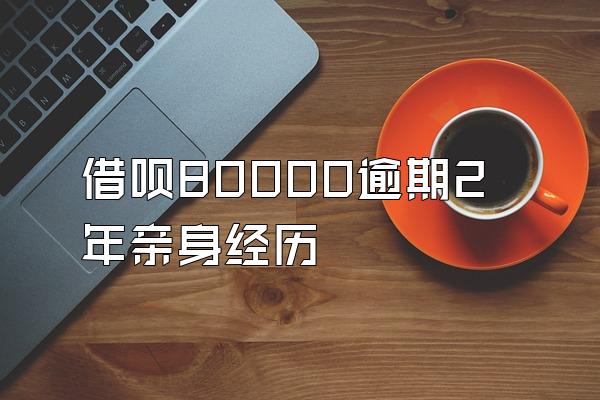 借呗80000逾期2年亲身经历