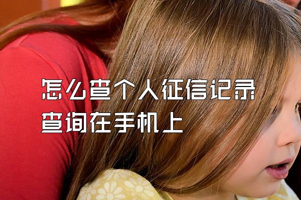 怎么查个人征信记录查询在手机上
