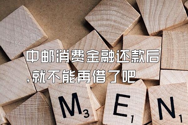 中邮消费金融还款后,就不能再借了吧