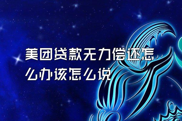 美团贷款无力偿还怎么办该怎么说