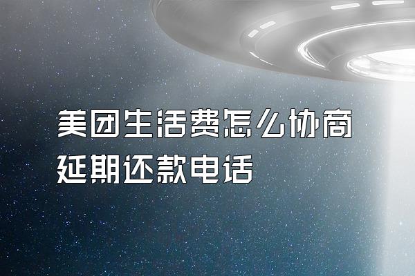 美团生活费怎么协商延期还款电话