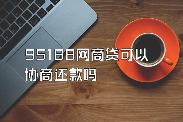 95188网商贷可以协商还款吗