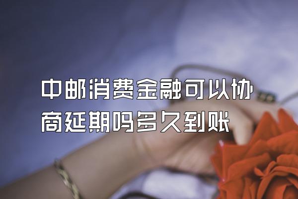 中邮消费金融可以协商延期吗多久到账