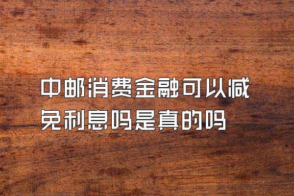 中邮消费金融可以减免利息吗是真的吗