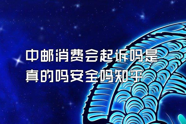 中邮消费会起诉吗是真的吗安全吗知乎