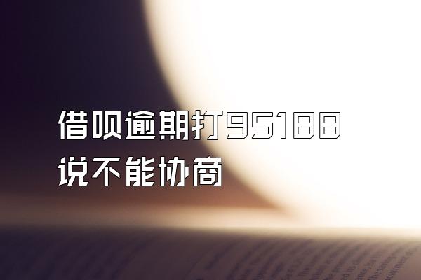 借呗逾期打95188说不能协商
