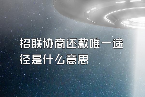 招联协商还款唯一途径是什么意思