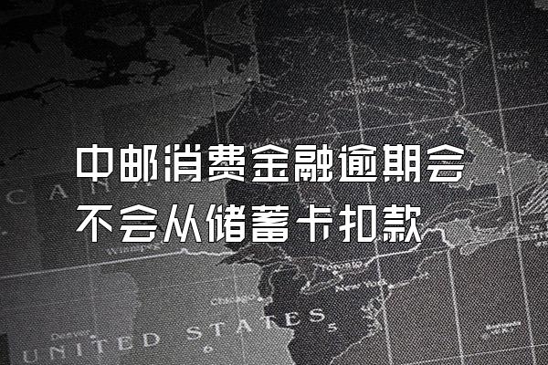 中邮消费金融逾期会不会从储蓄卡扣款