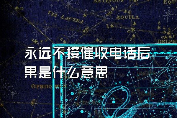 永远不接催收电话后果是什么意思