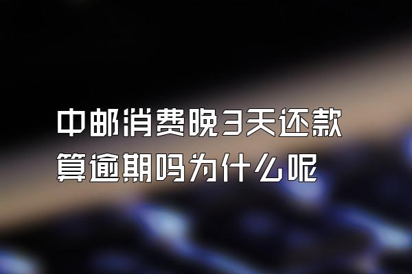 中邮消费晚3天还款算逾期吗为什么呢