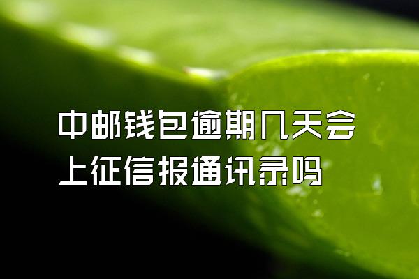 中邮钱包逾期几天会上征信报通讯录吗