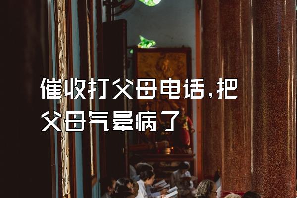 催收打父母电话,把父母气晕病了