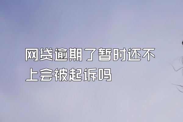 网贷逾期了暂时还不上会被起诉吗
