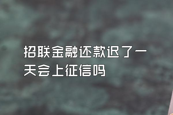 招联金融还款迟了一天会上征信吗